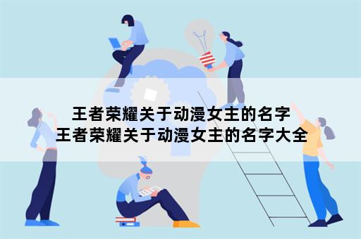 王者荣耀关于动漫女主的名字 王者荣耀关于动漫女主的名字大全